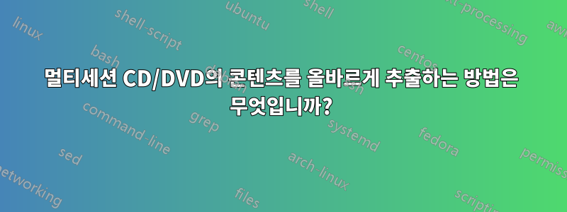 멀티세션 CD/DVD의 콘텐츠를 올바르게 추출하는 방법은 무엇입니까?