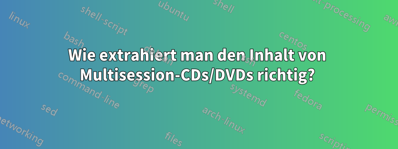 Wie extrahiert man den Inhalt von Multisession-CDs/DVDs richtig?