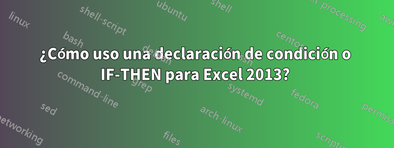 ¿Cómo uso una declaración de condición o IF-THEN para Excel 2013?