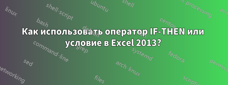 Как использовать оператор IF-THEN или условие в Excel 2013?