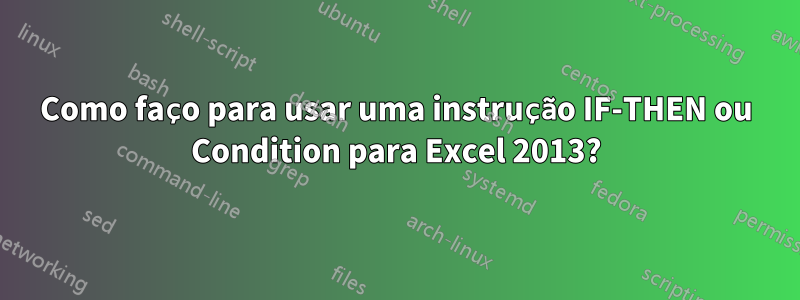 Como faço para usar uma instrução IF-THEN ou Condition para Excel 2013?