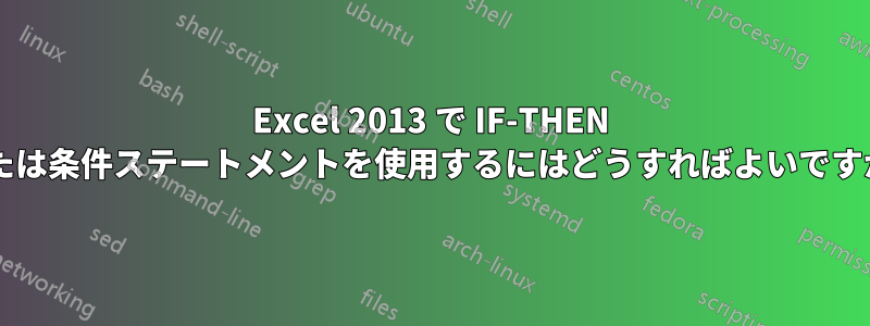 Excel 2013 で IF-THEN または条件ステートメントを使用するにはどうすればよいですか?