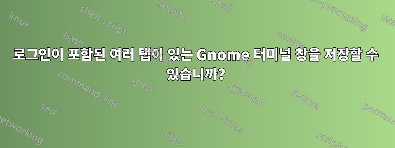 로그인이 포함된 여러 탭이 있는 Gnome 터미널 창을 저장할 수 있습니까?