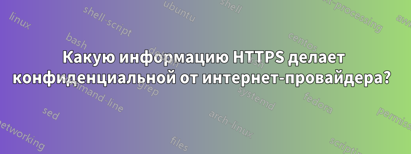 Какую информацию HTTPS делает конфиденциальной от интернет-провайдера? 