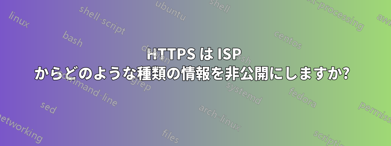 HTTPS は ISP からどのような種類の情報を非公開にしますか? 