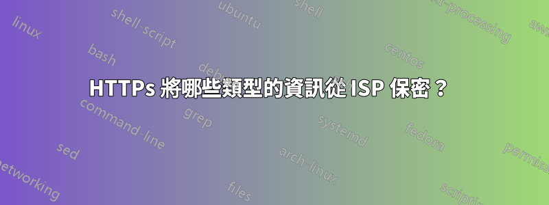 HTTPs 將哪些類型的資訊從 ISP 保密？ 