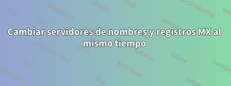 Cambiar servidores de nombres y registros MX al mismo tiempo