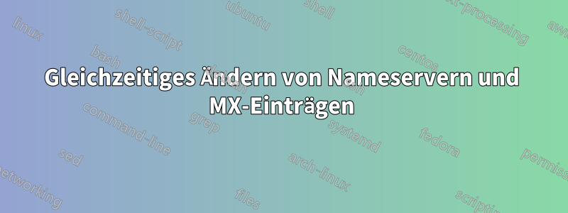 Gleichzeitiges Ändern von Nameservern und MX-Einträgen