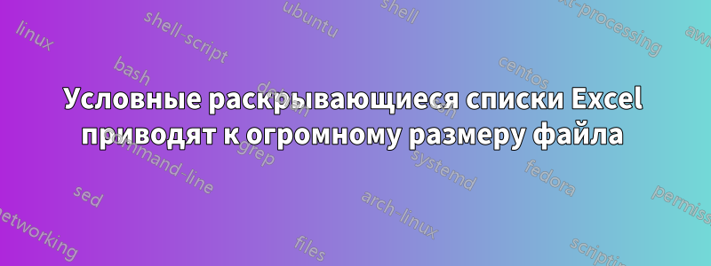 Условные раскрывающиеся списки Excel приводят к огромному размеру файла