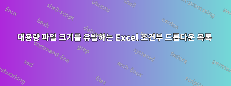 대용량 파일 크기를 유발하는 Excel 조건부 드롭다운 목록