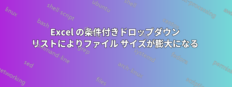 Excel の条件付きドロップダウン リストによりファイル サイズが膨大になる