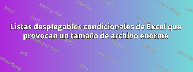 Listas desplegables condicionales de Excel que provocan un tamaño de archivo enorme