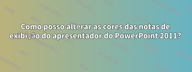 Como posso alterar as cores das notas de exibição do apresentador do PowerPoint 2011?