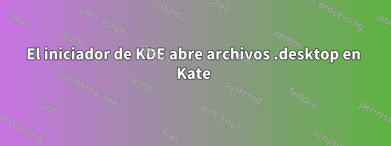 El iniciador de KDE abre archivos .desktop en Kate