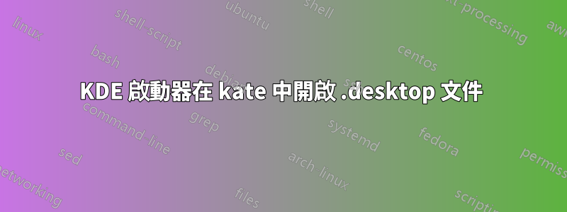 KDE 啟動器在 kate 中開啟 .desktop 文件