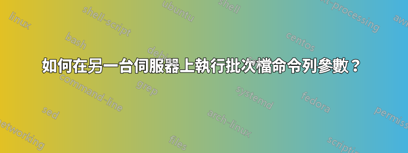 如何在另一台伺服器上執行批次檔命令列參數？