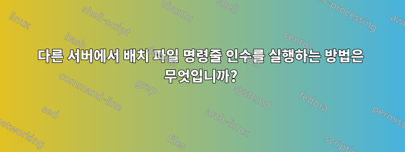 다른 서버에서 배치 파일 명령줄 인수를 실행하는 방법은 무엇입니까?