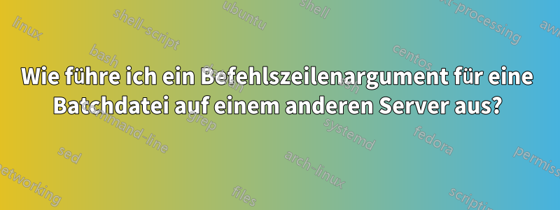 Wie führe ich ein Befehlszeilenargument für eine Batchdatei auf einem anderen Server aus?