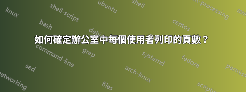 如何確定辦公室中每個使用者列印的頁數？