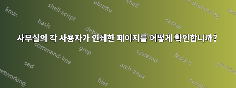 사무실의 각 사용자가 인쇄한 페이지를 어떻게 확인합니까?