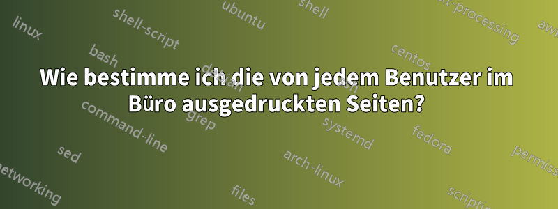 Wie bestimme ich die von jedem Benutzer im Büro ausgedruckten Seiten?