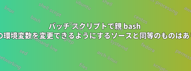 バッチ スクリプトで親 bash プロセスの環境変数を変更できるようにするソースと同等のものはありますか?