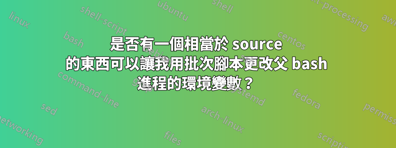 是否有一個相當於 source 的東西可以讓我用批次腳本更改父 bash 進程的環境變數？