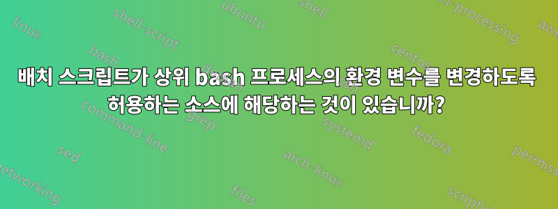 배치 스크립트가 상위 bash 프로세스의 환경 변수를 변경하도록 허용하는 소스에 해당하는 것이 있습니까?