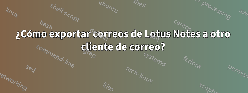 ¿Cómo exportar correos de Lotus Notes a otro cliente de correo?