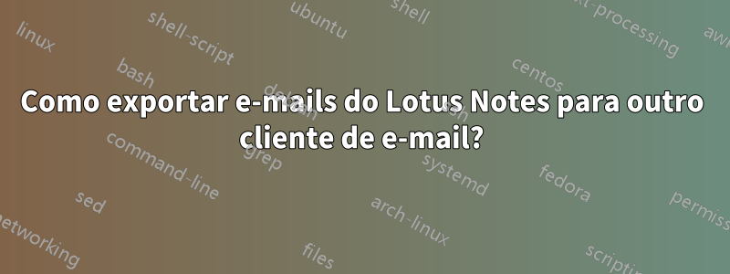 Como exportar e-mails do Lotus Notes para outro cliente de e-mail?