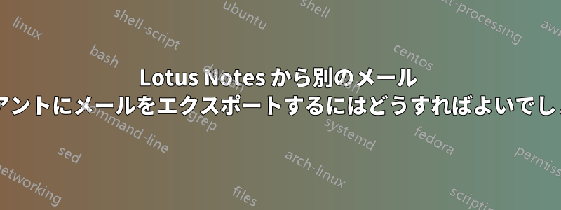 Lotus Notes から別のメール クライアントにメールをエクスポートするにはどうすればよいでしょうか?