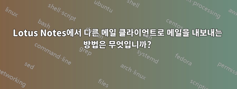 Lotus Notes에서 다른 메일 클라이언트로 메일을 내보내는 방법은 무엇입니까?