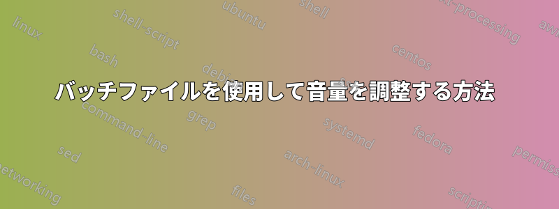 バッチファイルを使用して音量を調整する方法 