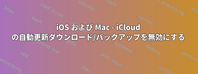 iOS および Mac - iCloud の自動更新ダウンロード/バックアップを無効にする