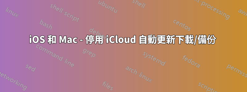 iOS 和 Mac - 停用 iCloud 自動更新下載/備份