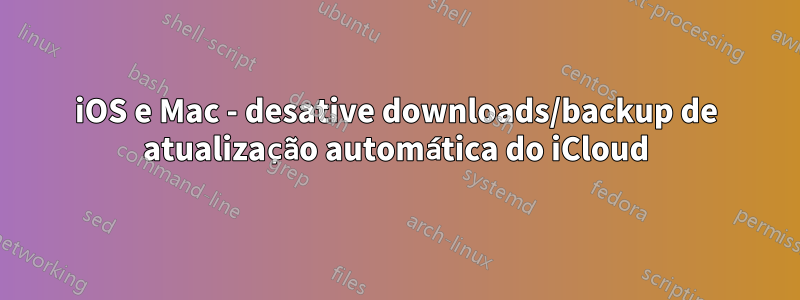 iOS e Mac - desative downloads/backup de atualização automática do iCloud