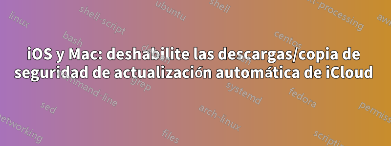 iOS y Mac: deshabilite las descargas/copia de seguridad de actualización automática de iCloud