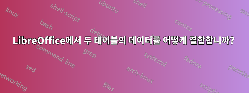 LibreOffice에서 두 테이블의 데이터를 어떻게 결합합니까?