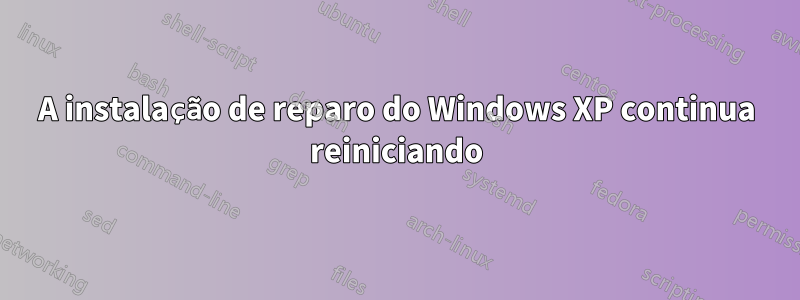 A instalação de reparo do Windows XP continua reiniciando