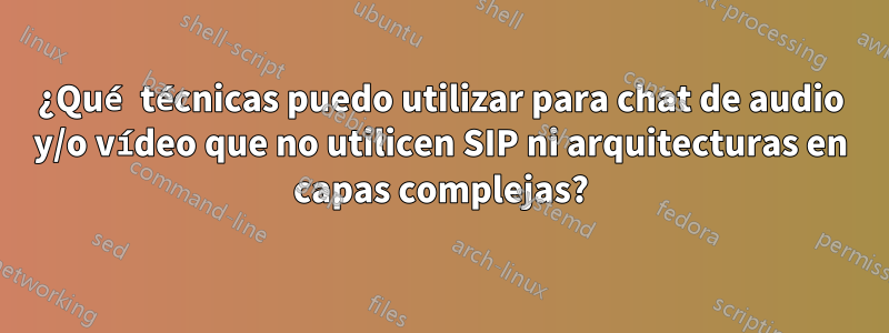 ¿Qué técnicas puedo utilizar para chat de audio y/o vídeo que no utilicen SIP ni arquitecturas en capas complejas?