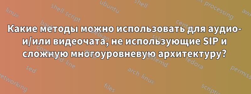 Какие методы можно использовать для аудио- и/или видеочата, не использующие SIP и сложную многоуровневую архитектуру?