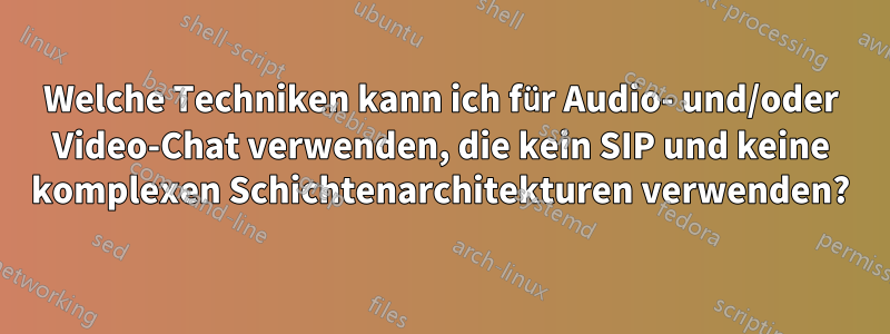 Welche Techniken kann ich für Audio- und/oder Video-Chat verwenden, die kein SIP und keine komplexen Schichtenarchitekturen verwenden?