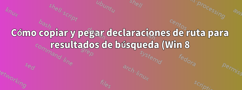Cómo copiar y pegar declaraciones de ruta para resultados de búsqueda (Win 8)