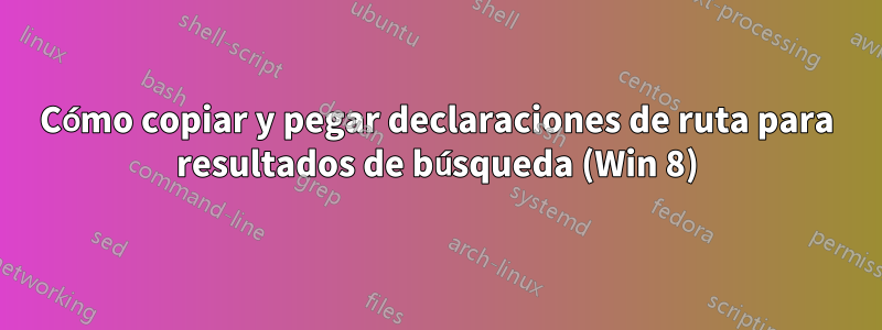 Cómo copiar y pegar declaraciones de ruta para resultados de búsqueda (Win 8)