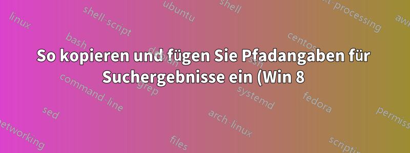 So kopieren und fügen Sie Pfadangaben für Suchergebnisse ein (Win 8)