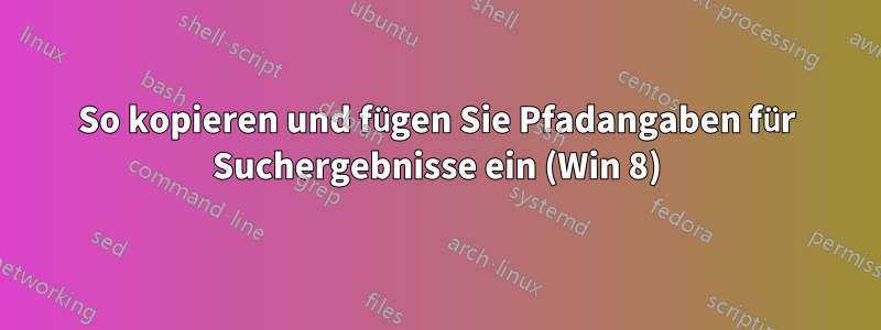 So kopieren und fügen Sie Pfadangaben für Suchergebnisse ein (Win 8)