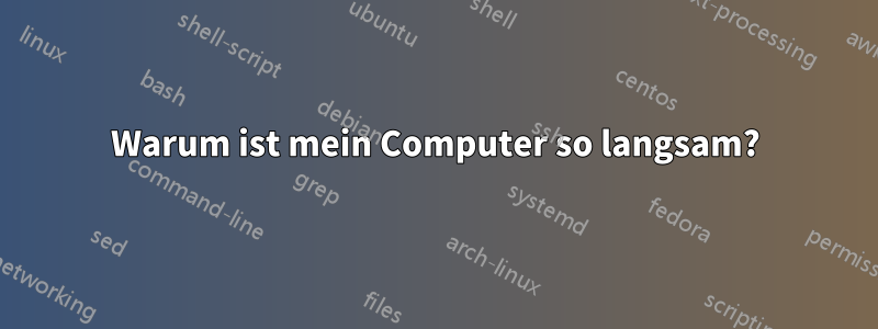 Warum ist mein Computer so langsam?