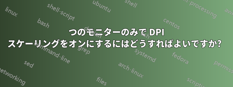 1 つのモニターのみで DPI スケーリングをオンにするにはどうすればよいですか? 