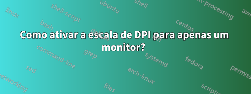 Como ativar a escala de DPI para apenas um monitor? 