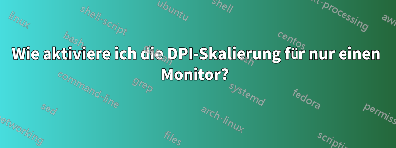 Wie aktiviere ich die DPI-Skalierung für nur einen Monitor? 